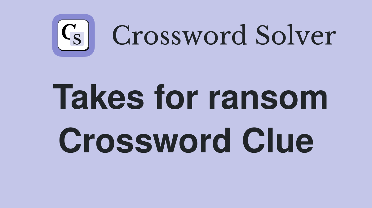 Takes for ransom Crossword Clue