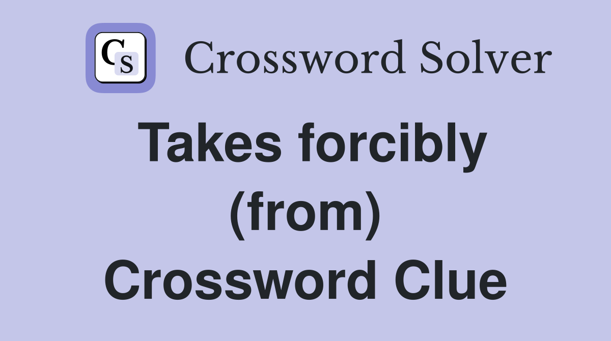 Takes forcibly (from) Crossword Clue