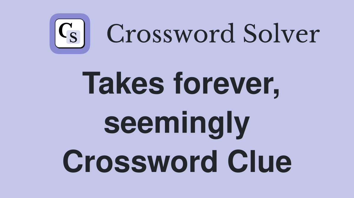 Takes forever, seemingly Crossword Clue