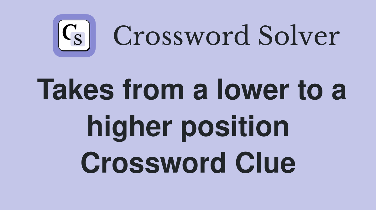 Takes from a lower to a higher position Crossword Clue