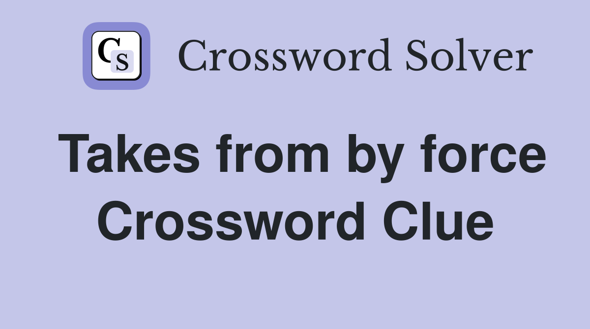 Takes from by force Crossword Clue