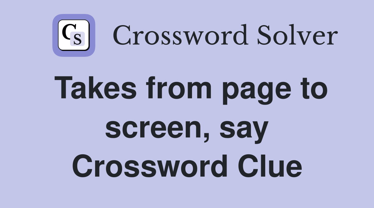 Takes from page to screen, say Crossword Clue