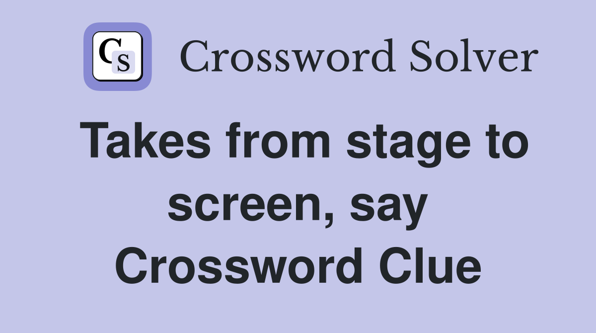 Takes from stage to screen, say Crossword Clue