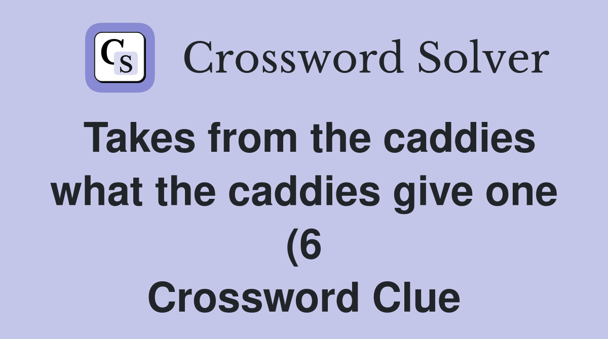 Takes from the caddies what the caddies give one (6) Crossword Clue Takes from the caddies what the caddies give one (6) Crossword Clue