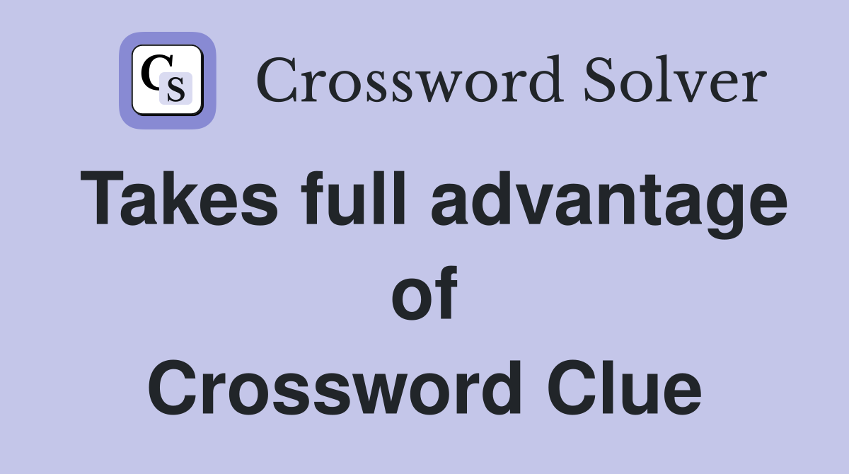 Takes full advantage of Crossword Clue