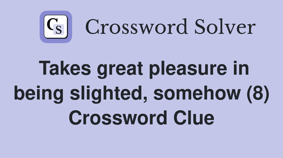 Takes great pleasure in being slighted, somehow (8) Crossword Clue