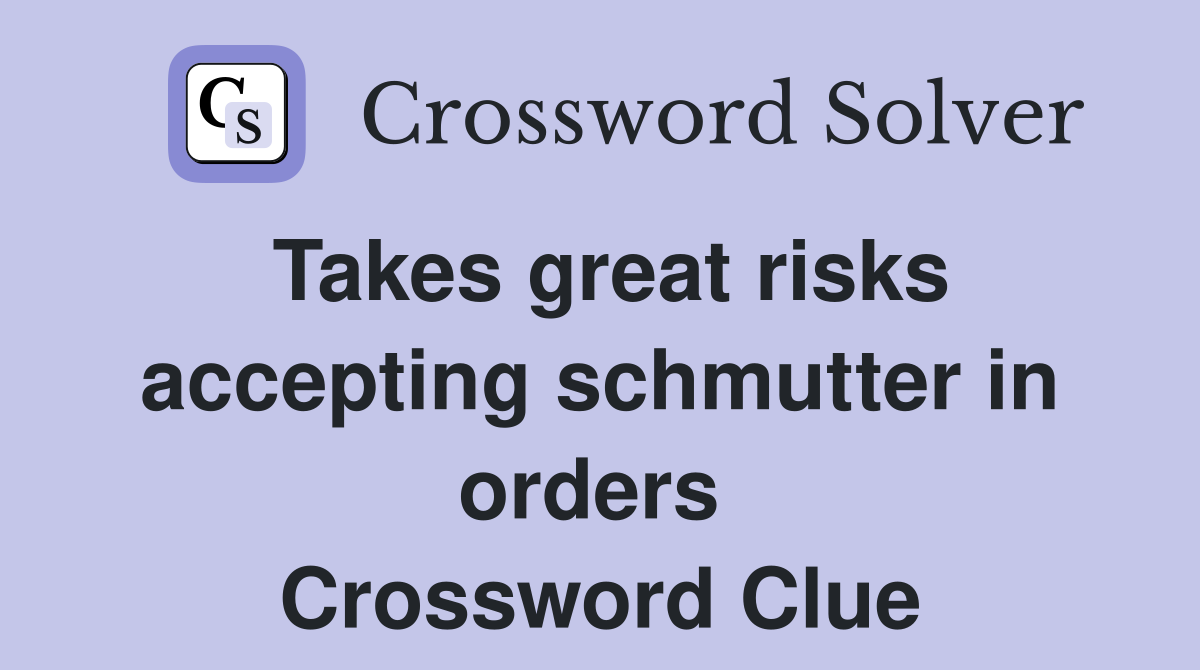 Takes great risks accepting schmutter in orders  Crossword Clue