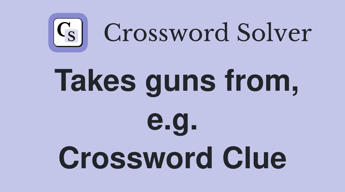 Takes guns from, e.g. Crossword Clue