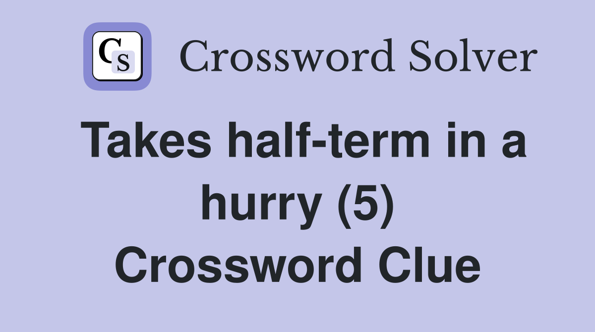 Takes half-term in a hurry (5) Crossword Clue