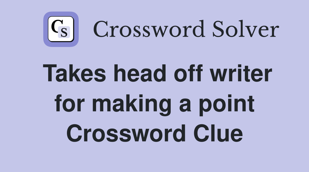 Takes head off writer for making a point Crossword Clue