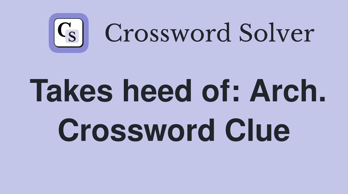 Takes heed of: Arch. Crossword Clue