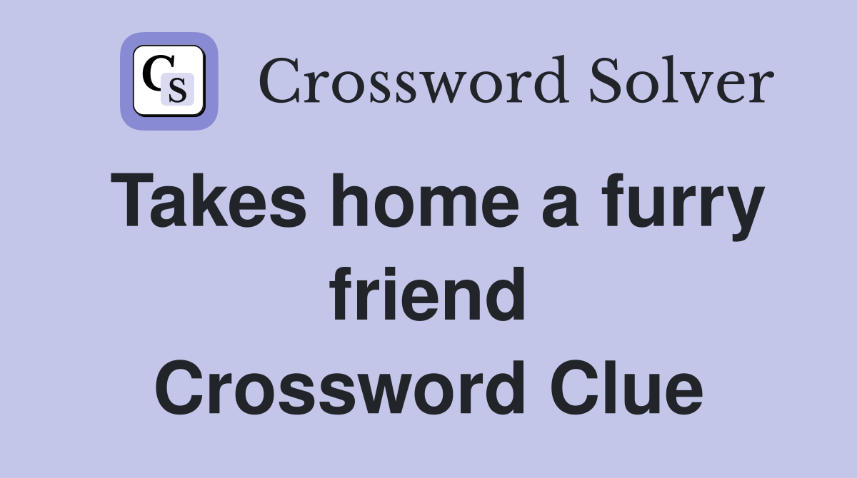 Takes home a furry friend Crossword Clue