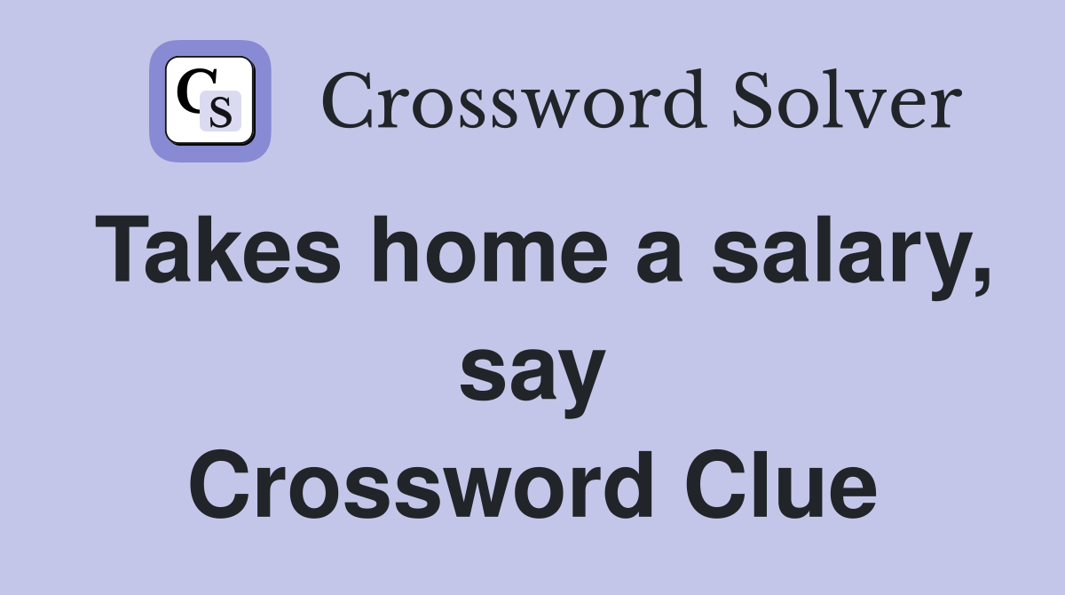 Takes home a salary, say Crossword Clue
