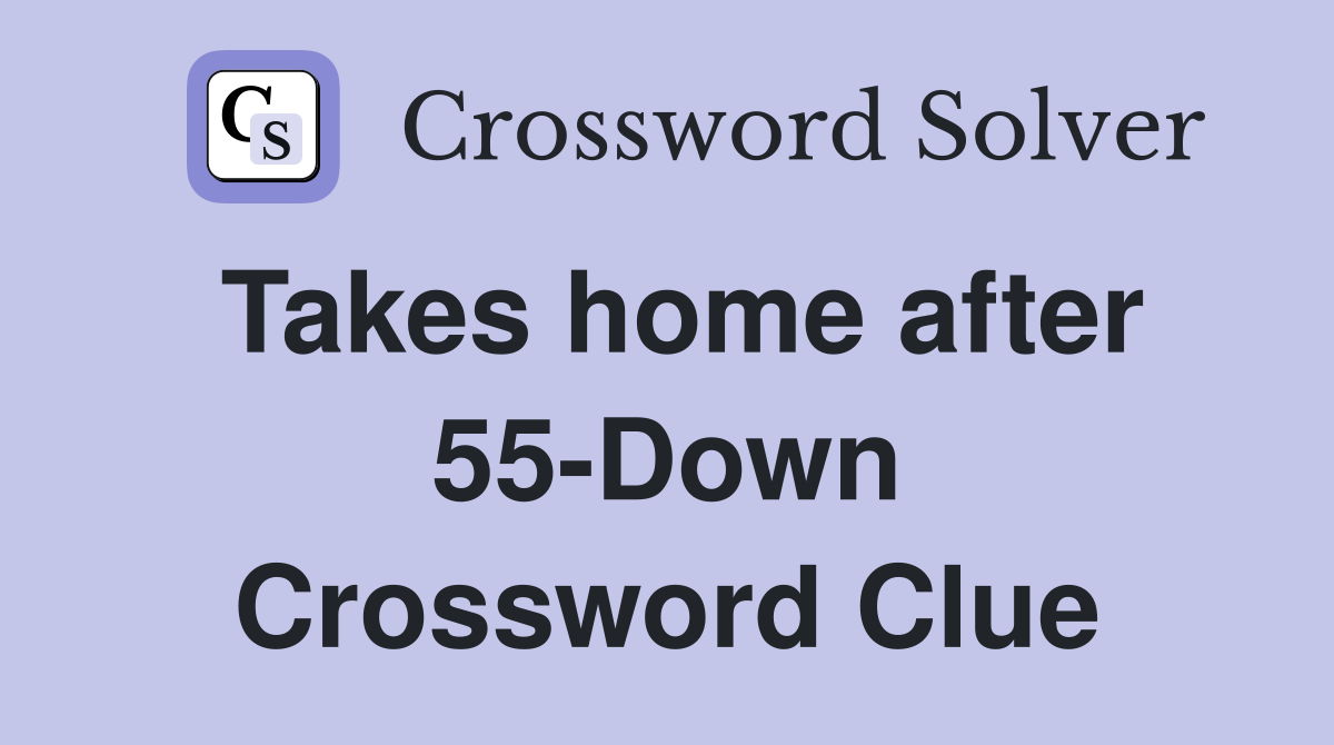Takes home after 55-Down Crossword Clue