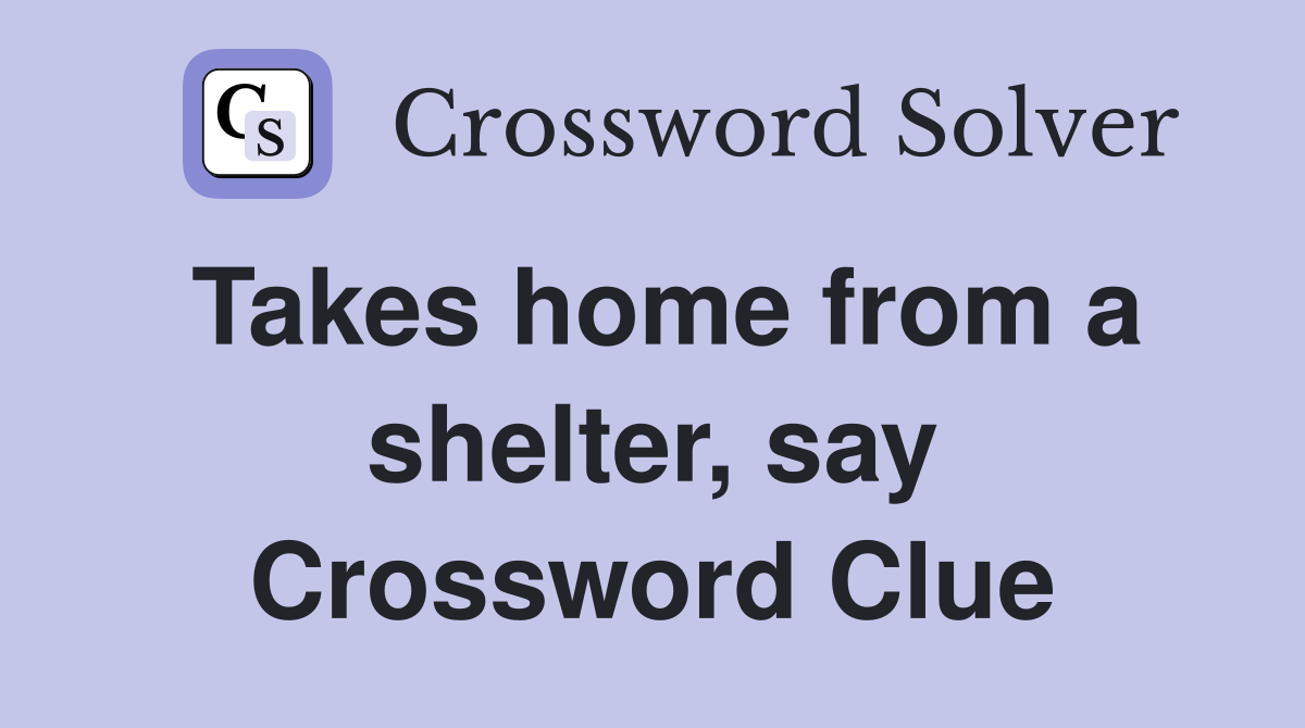 Takes home from a shelter, say Crossword Clue