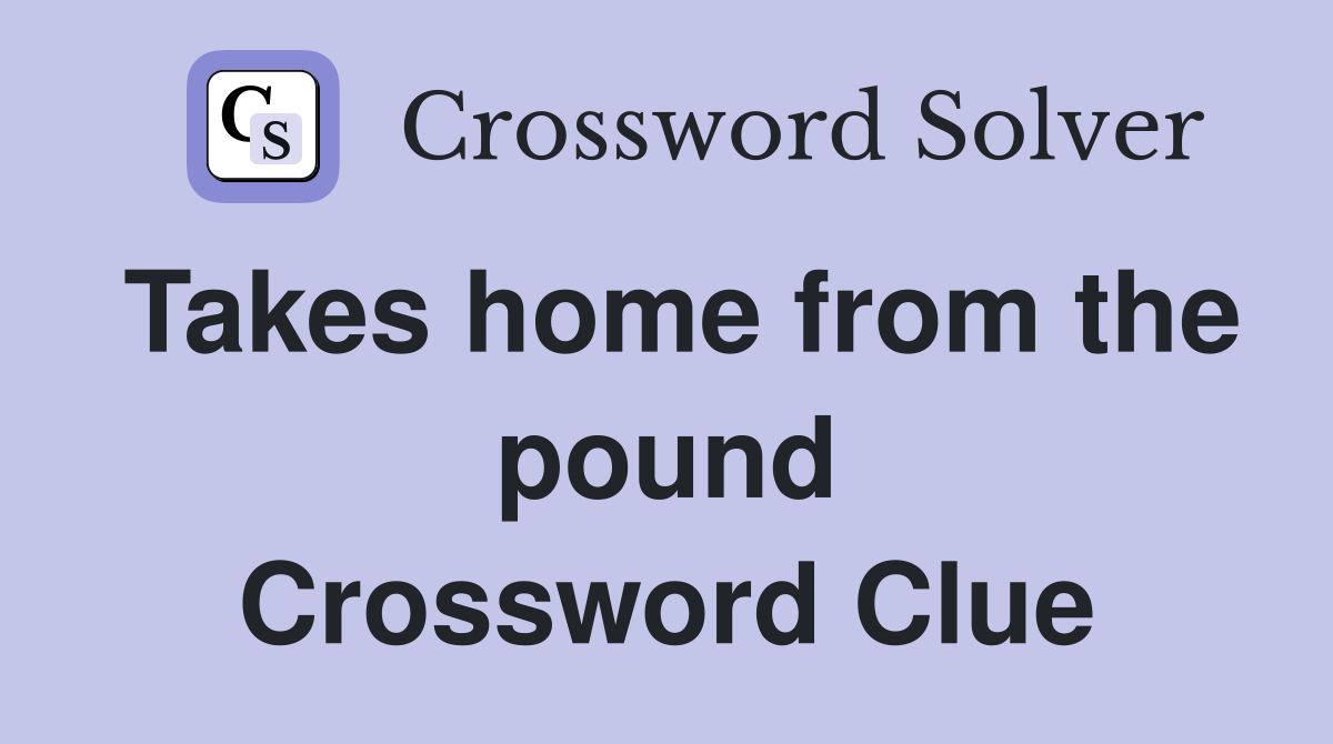 Takes home from the pound Crossword Clue
