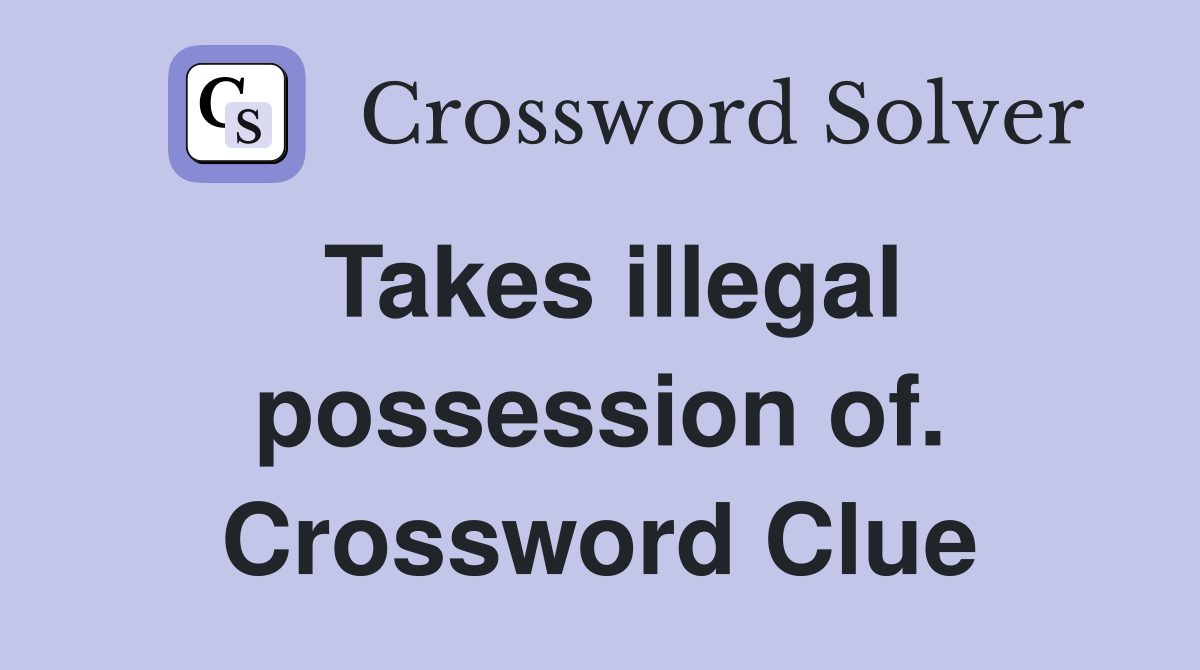 Takes illegal possession of. Crossword Clue
