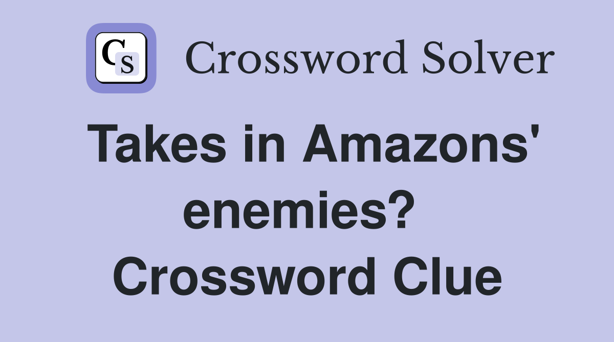 Takes in Amazons' enemies?  Crossword Clue