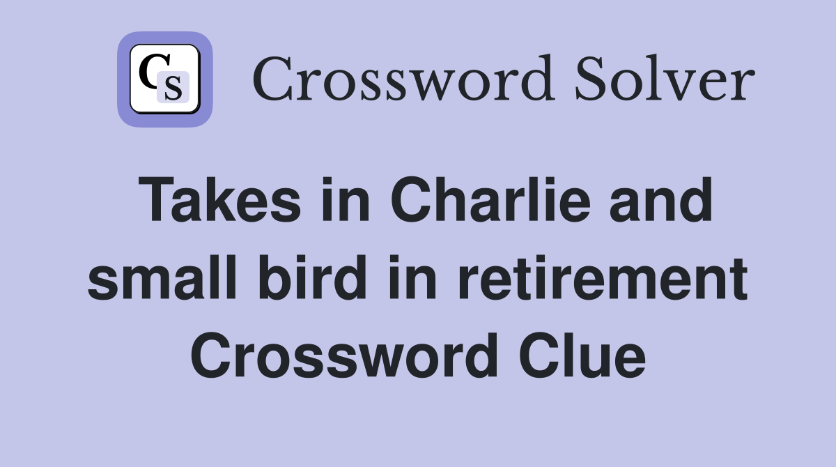 Takes in Charlie and small bird in retirement Crossword Clue