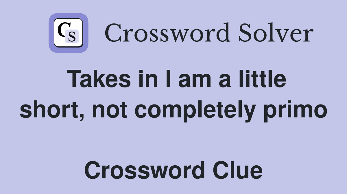 Takes in I am a little short, not completely primo  Crossword Clue