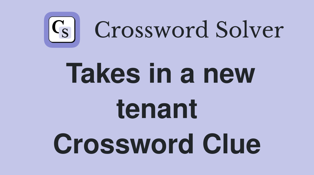 Takes in a new tenant Crossword Clue