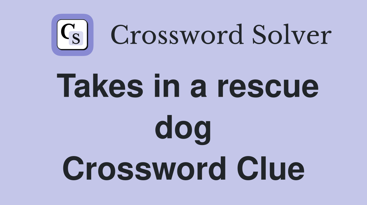 Takes in a rescue dog Crossword Clue