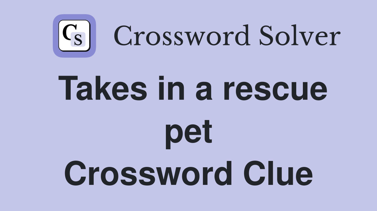 Takes in a rescue pet Crossword Clue
