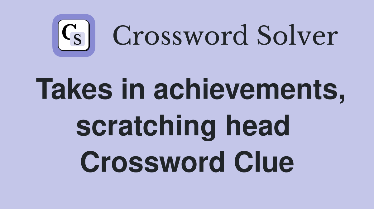 Takes in achievements, scratching head  Crossword Clue