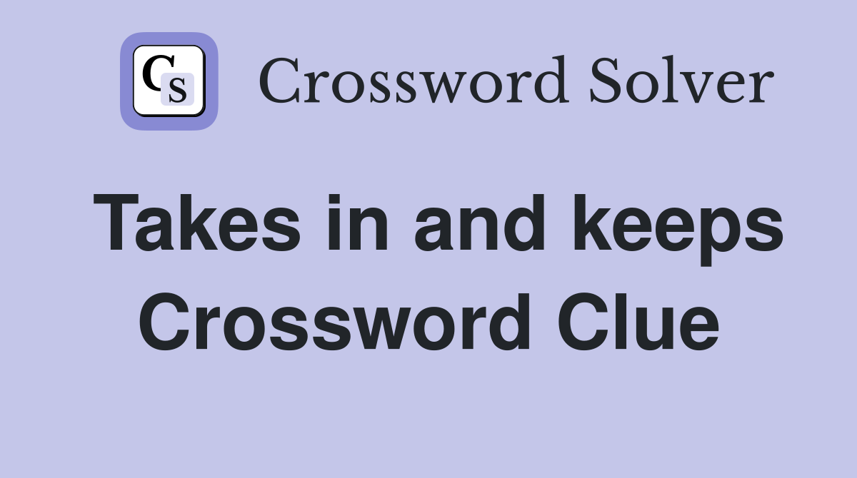Takes in and keeps Crossword Clue