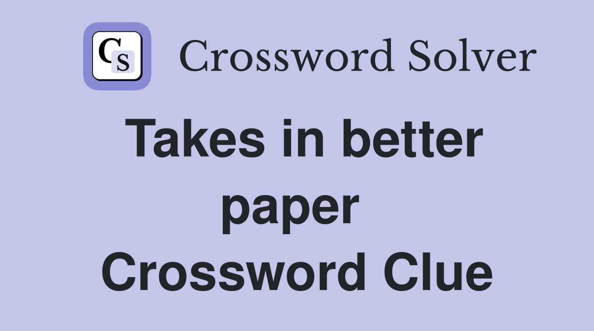 Takes in better paper  Crossword Clue