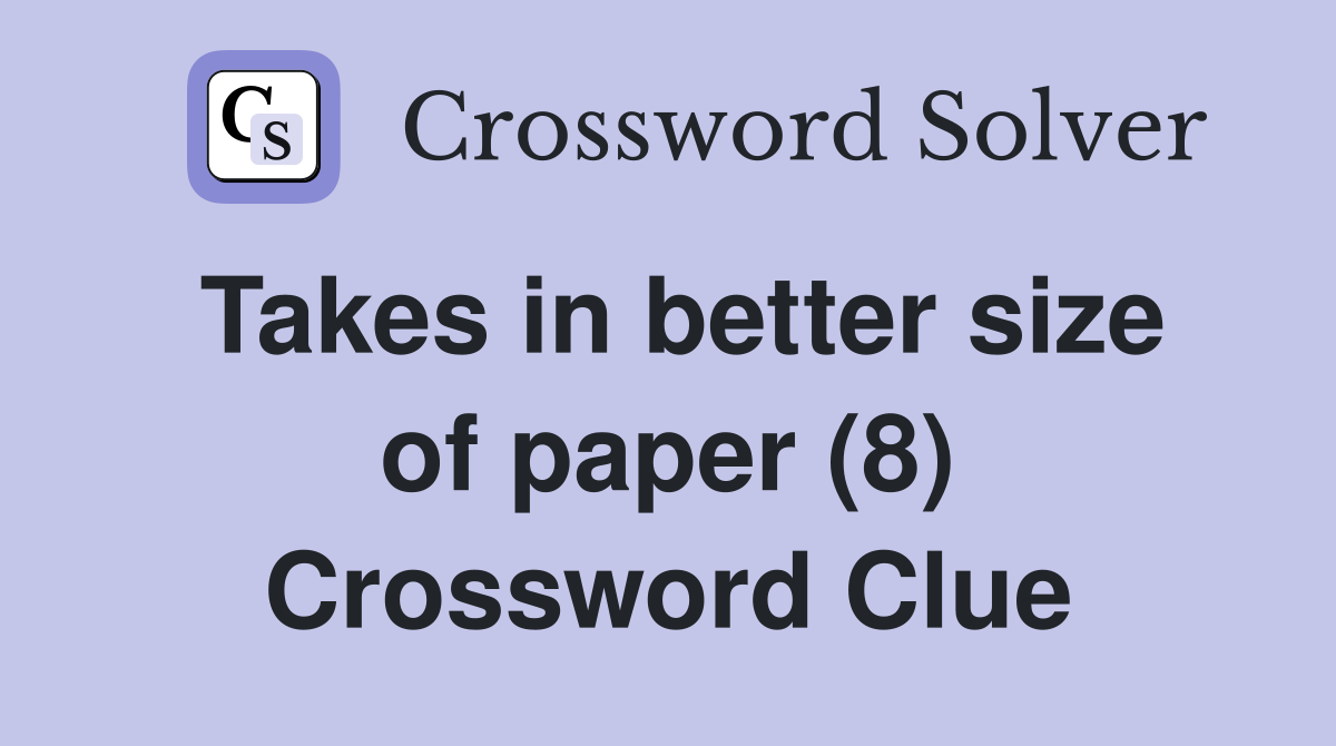 Takes in better size of paper (8) Crossword Clue