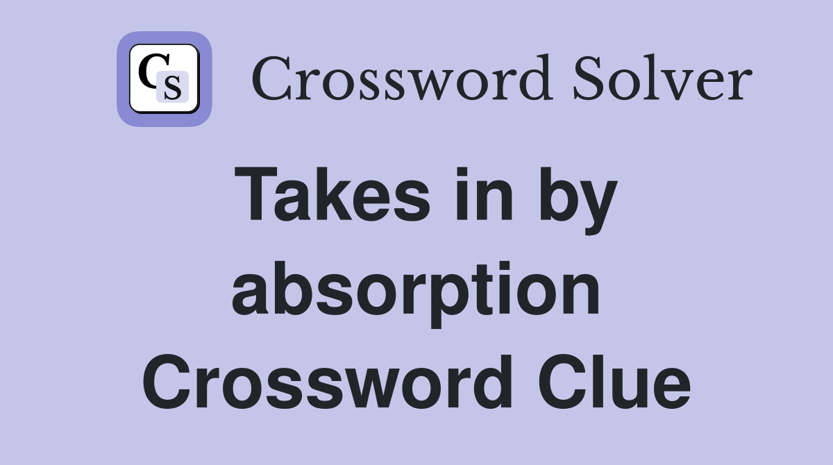 Takes in by absorption Crossword Clue