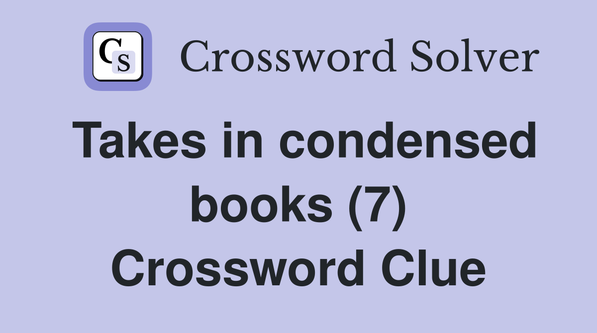 Takes in condensed books (7) Crossword Clue