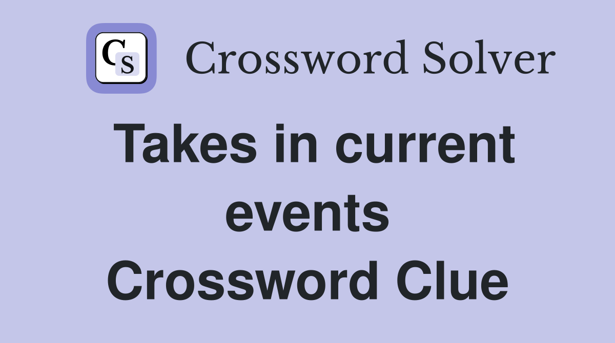 Takes in current events Crossword Clue