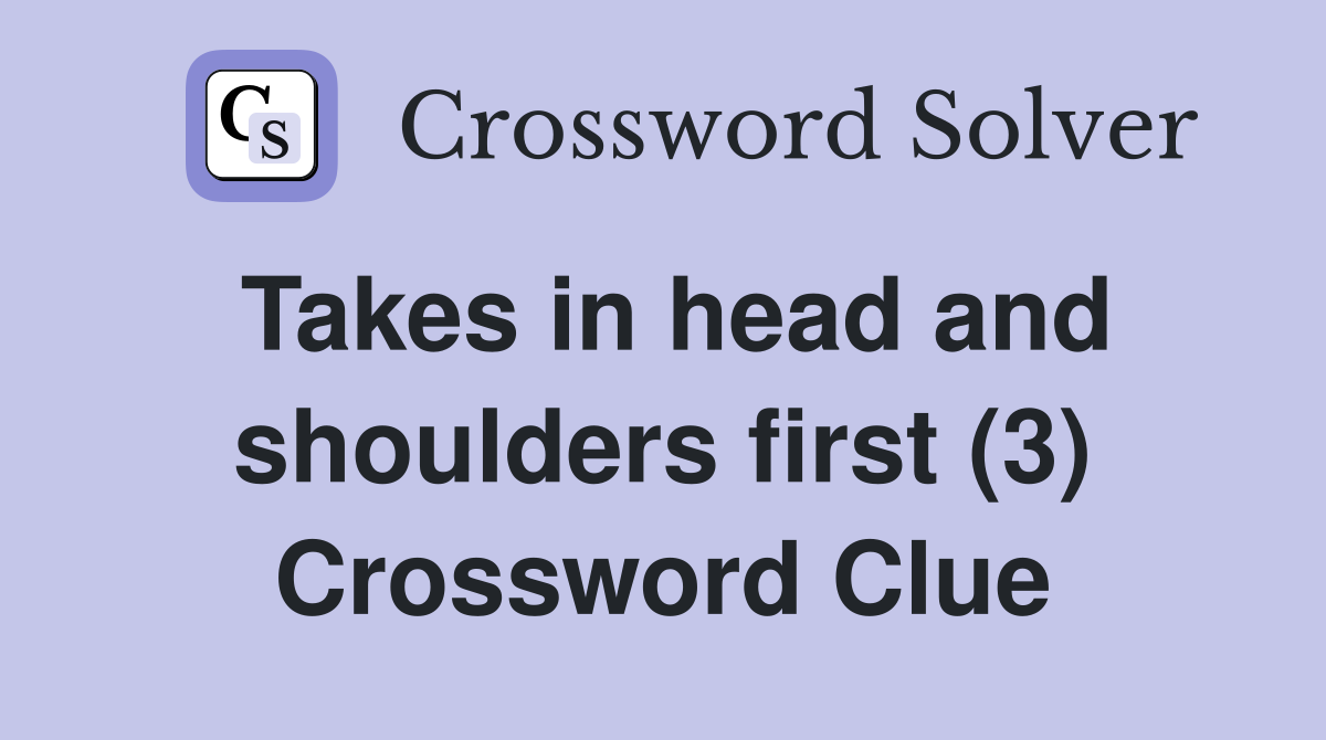 Takes in head and shoulders first (3) Crossword Clue