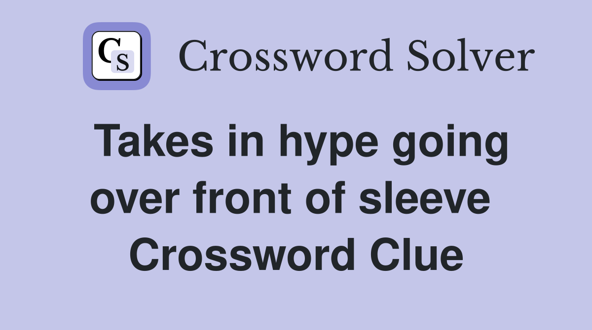 Takes in hype going over front of sleeve  Crossword Clue
