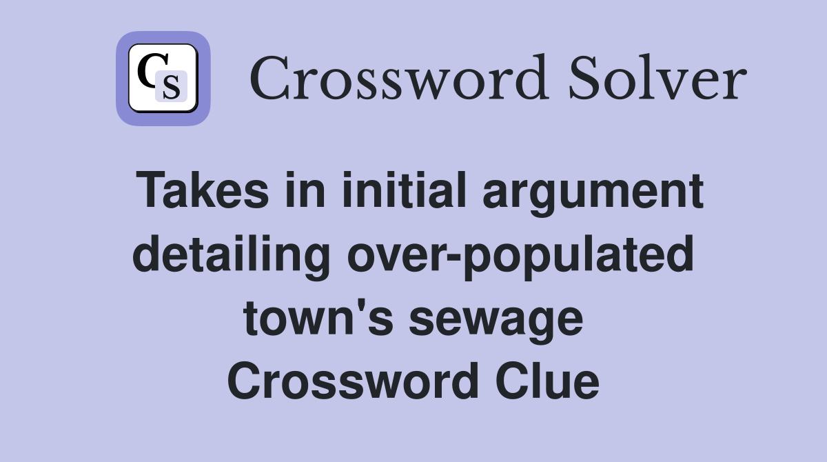 Takes in initial argument detailing over-populated town's sewage Crossword Clue