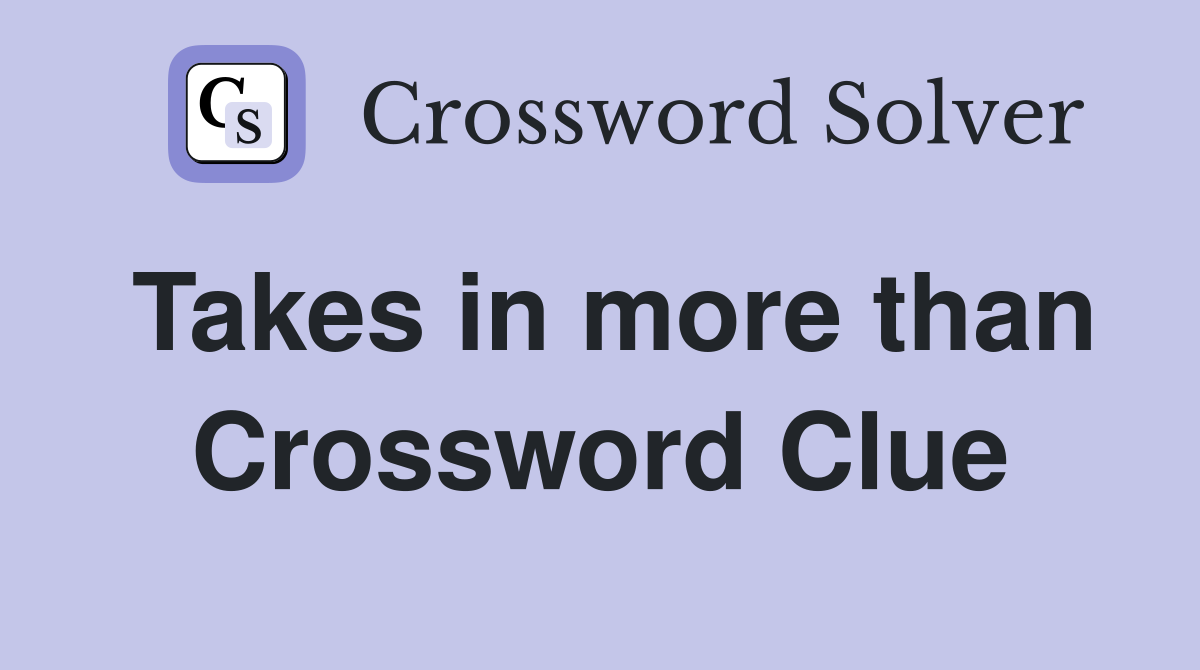 Takes in more than Crossword Clue