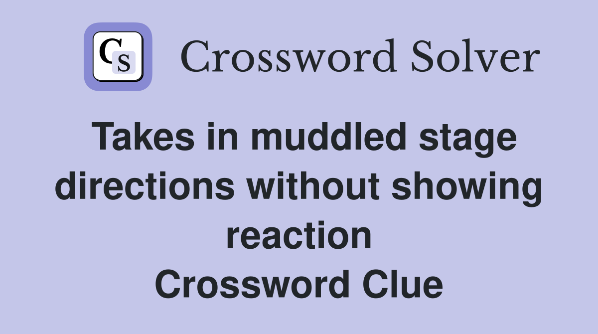 Takes in muddled stage directions without showing reaction Crossword Clue