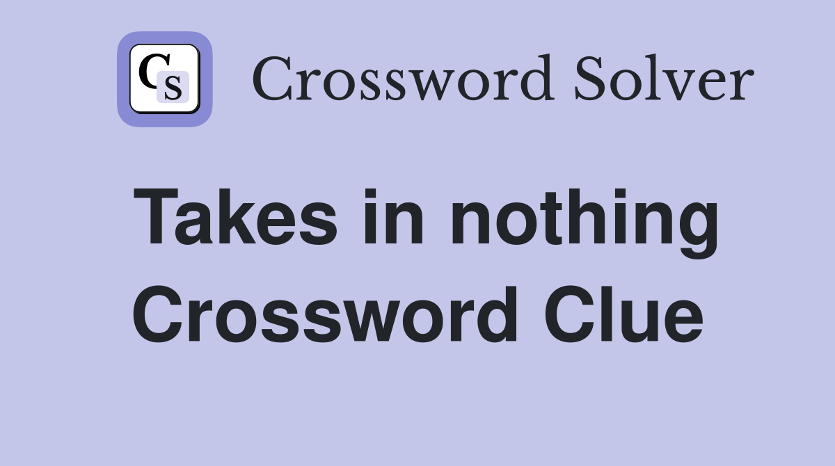 Takes in nothing Crossword Clue