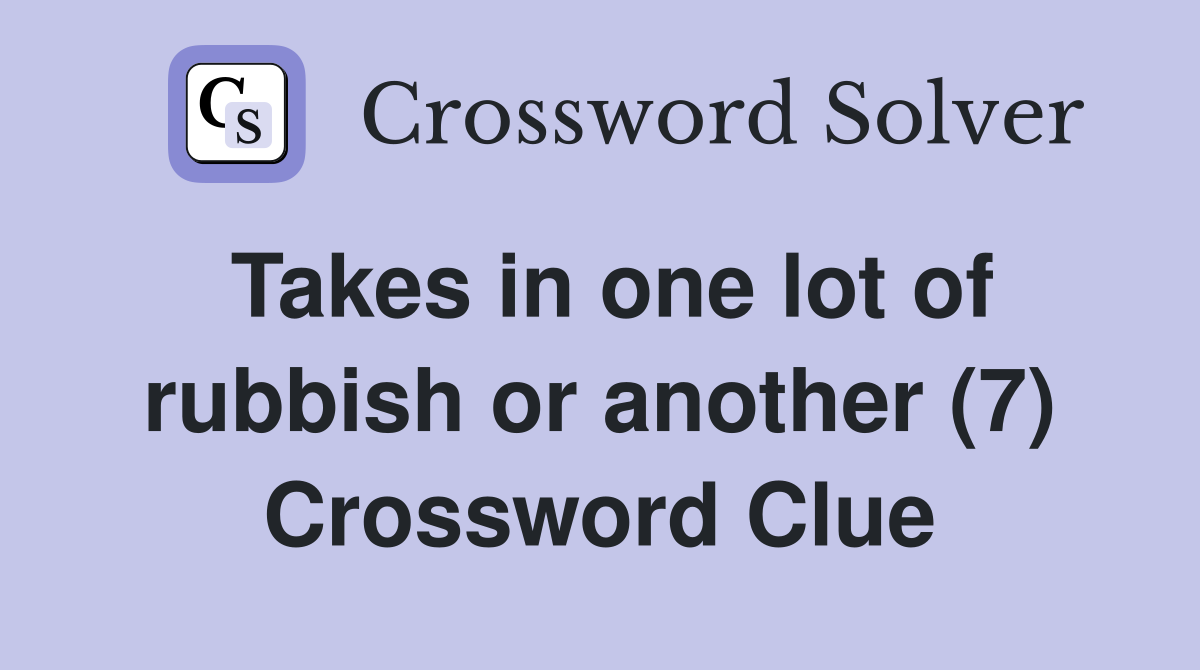 Takes in one lot of rubbish or another (7) Crossword Clue