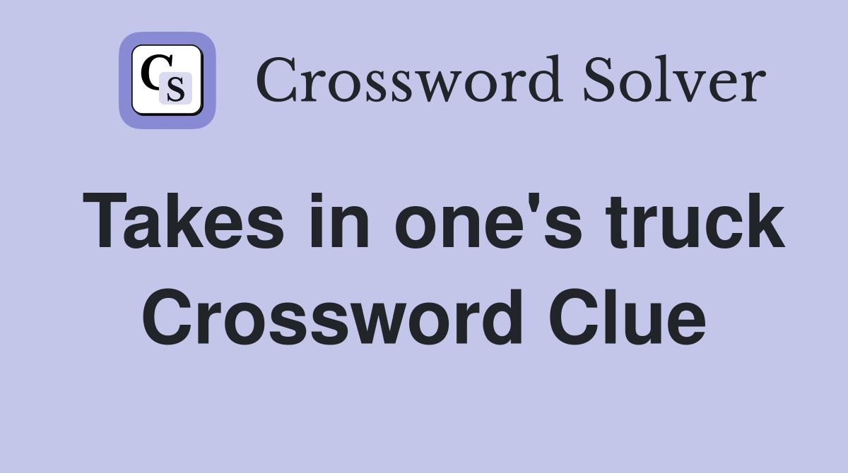 Takes in one's truck Crossword Clue
