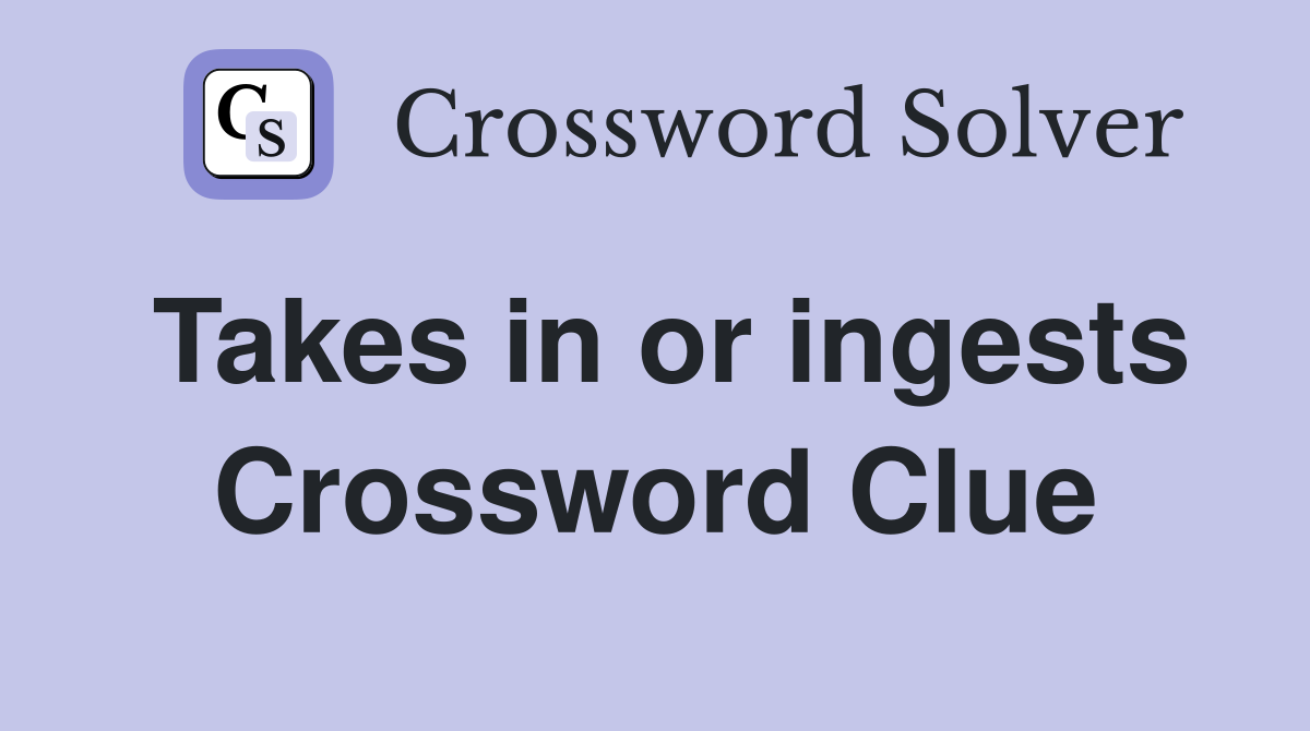 Takes in or ingests Crossword Clue