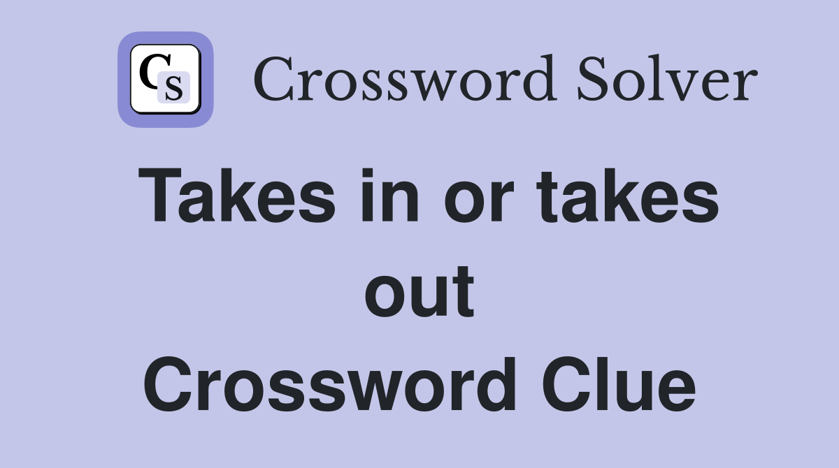 Takes in or takes out Crossword Clue
