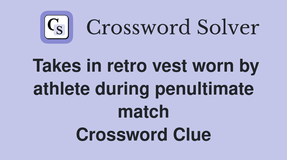 Takes in retro vest worn by athlete during penultimate match Crossword Clue