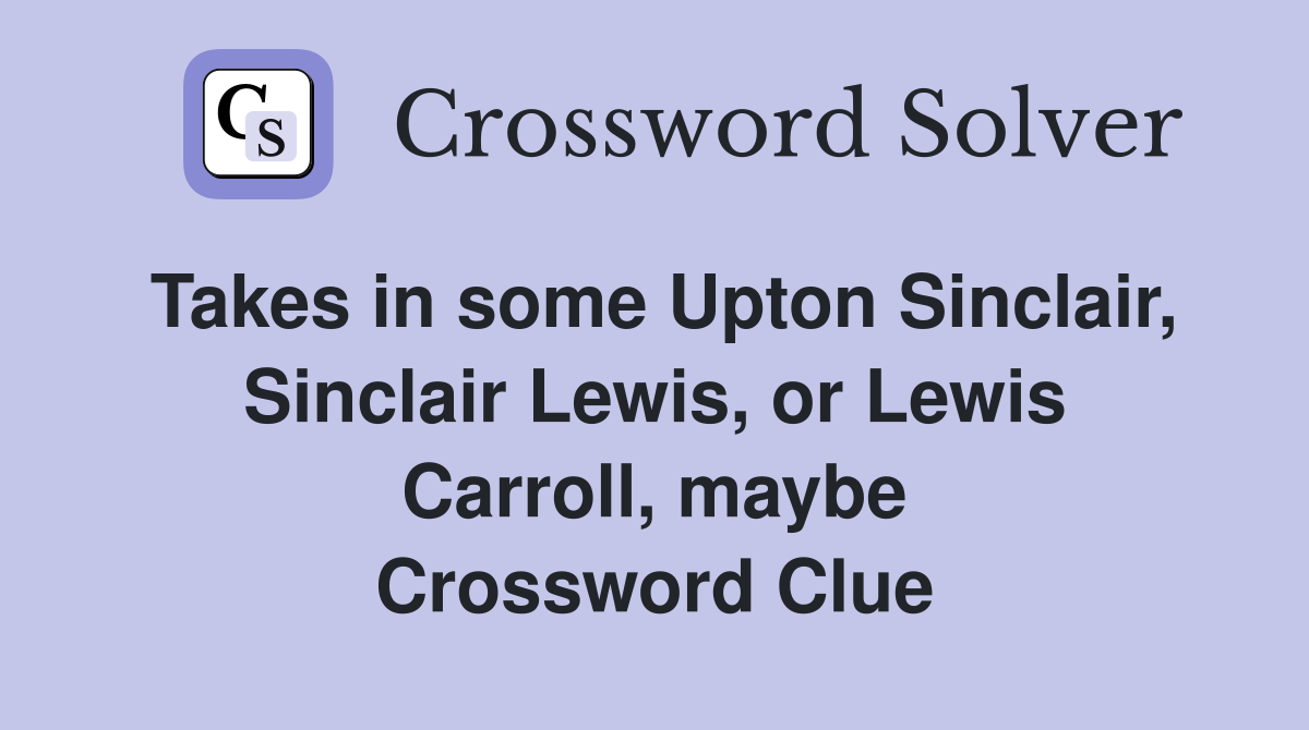 Takes in some Upton Sinclair, Sinclair Lewis, or Lewis Carroll, maybe Crossword Clue