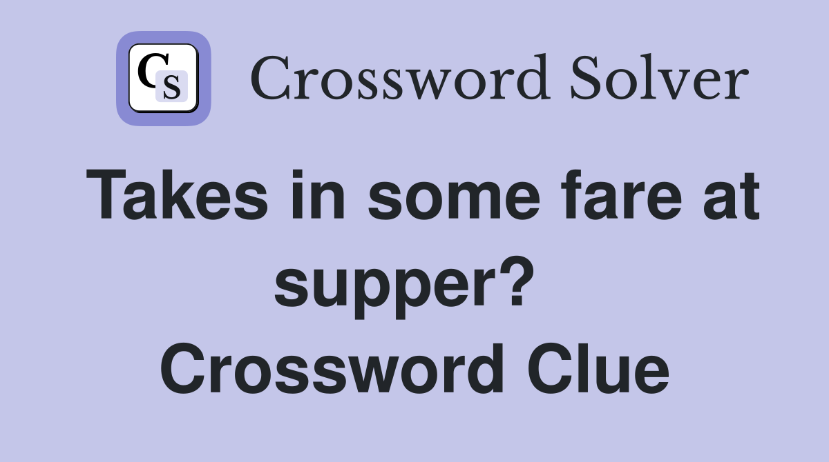 Takes in some fare at supper?  Crossword Clue