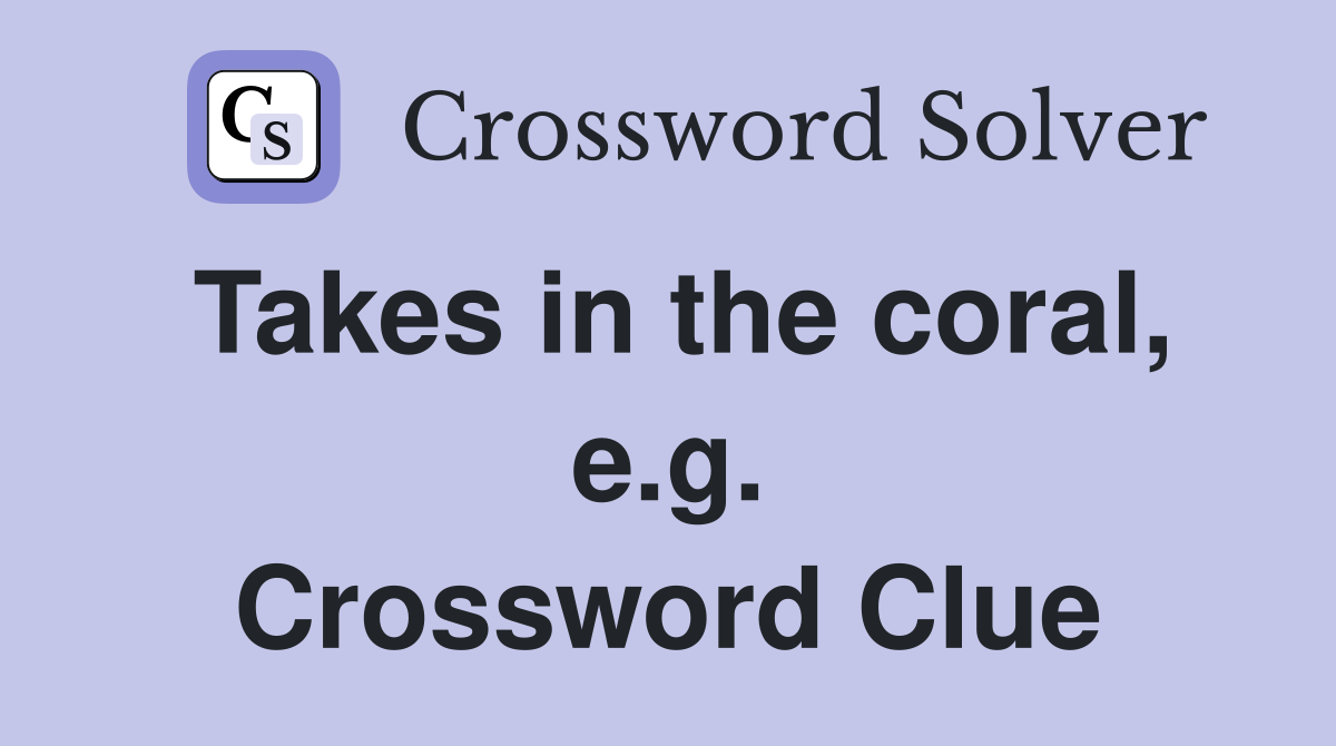 Takes in the coral, e.g. Crossword Clue