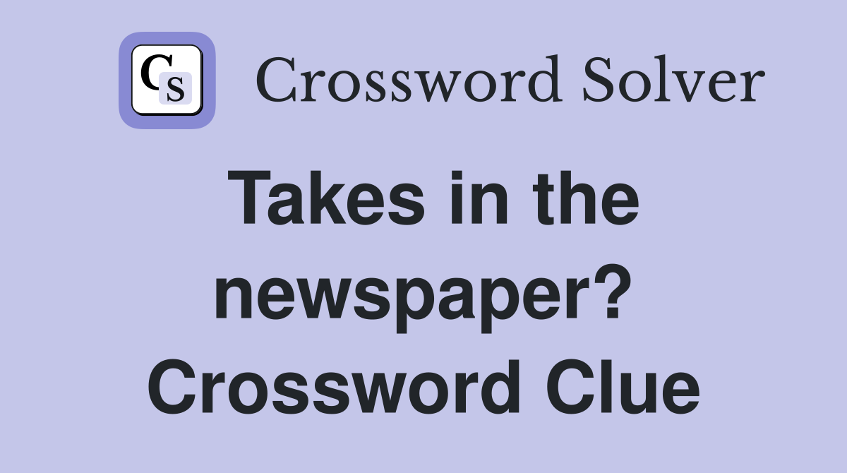 Takes in the newspaper? Crossword Clue