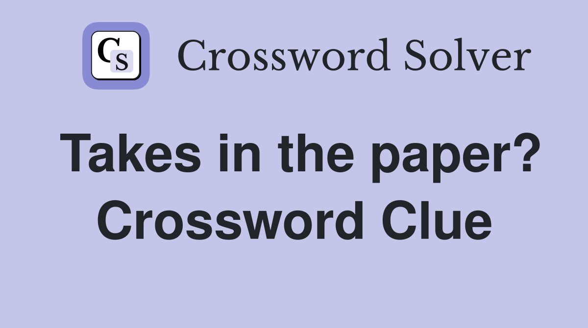 Takes in the paper? Crossword Clue
